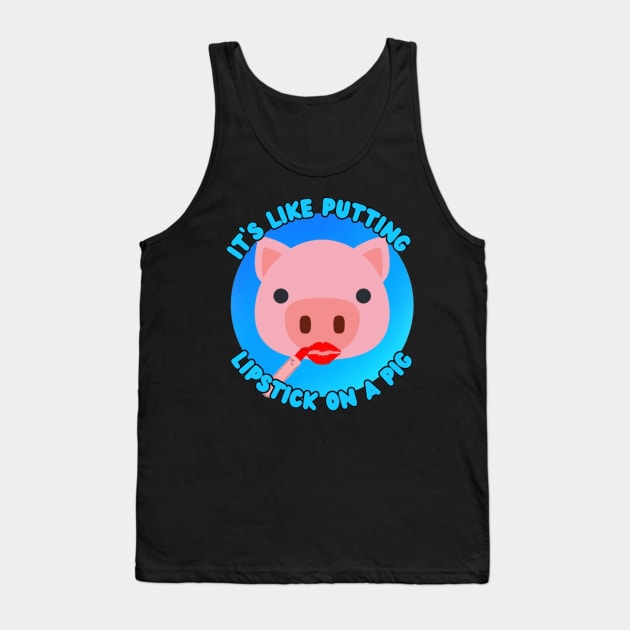 It's Like Putting Lipstick on a Pig Tank Top by RelaxandSmile